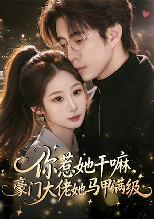 你惹她干嘛，豪门大佬她马甲满级（85集）精彩短剧抢先看