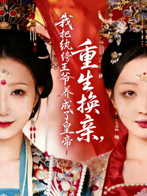 重生换亲，我把纨绔王爷养成了皇帝（74集）在哪个平台能看