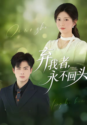 弃我者,永不回头(52集) 弃我者,永不回头(52集)越看越好看短剧