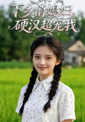 下乡俏媳妇，硬汉超宠我（40集）追短剧看全集