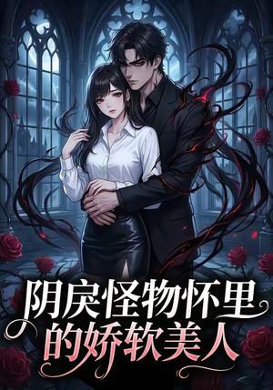 阴戾怪物怀里的娇软美人（66集）短剧推荐更新中
