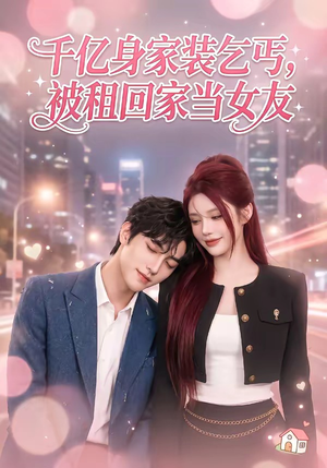 千亿身价装乞丐，被租回家当女友（60集）最火短剧热播中