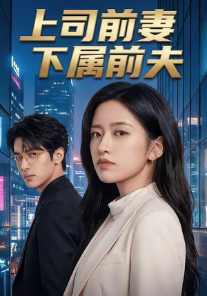 上司前妻，下属前夫（52集）这部短剧我爱了