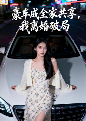 豪车成全家共享，我离婚破局（56集）短剧抢先看全集