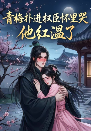 青梅扑进权臣怀里哭，他红温了（74集）短剧全集完整