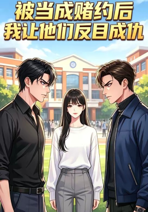 被当成赌约后，我让他们反目成仇（20集）短剧看全集