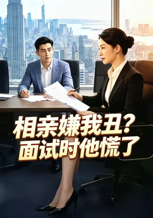 相亲嫌我丑？面试时他慌了（40集）短剧推荐上热门