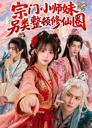 宗门小师妹另类整顿修仙圈（56集）热播短剧抢先看