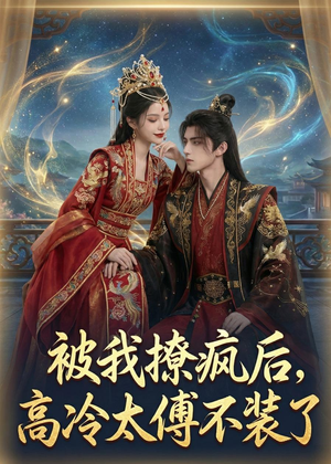 被我撩疯后，高冷太傅不装了（20集）短剧追不停
