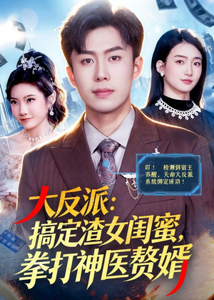 大反派:搞定渣女闺蜜,拳打神医赘婿(120集) 大反派:搞定渣女闺蜜,拳打神医赘婿(120集)短剧全集免费