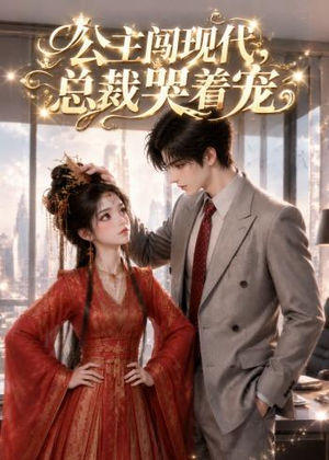 公主闯现代，总裁哭着宠（41集）免费观看就是爽