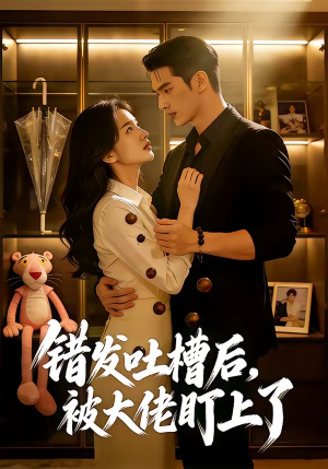 错发吐槽后,被大佬盯上了(11集) 错发吐槽后,被大佬盯上了(11集)热播短剧免费看