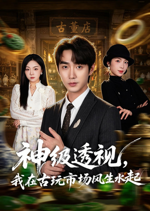 神级透视，我在古玩市场风生水起（74集）火爆短剧热播中