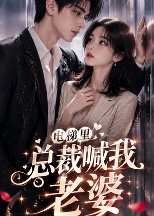 电梯里，总裁喊我老婆（76集）全部免费看全集